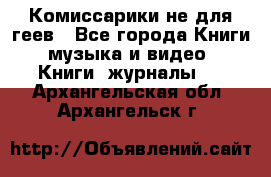 Комиссарики не для геев - Все города Книги, музыка и видео » Книги, журналы   . Архангельская обл.,Архангельск г.